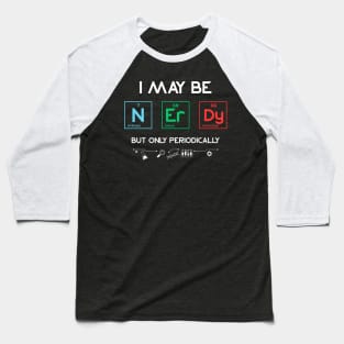 I May Be Nerdy But Only Periodically Periodic Table Baseball T-Shirt